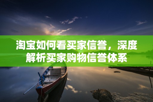 淘宝如何看买家信誉，深度解析买家购物信誉体系