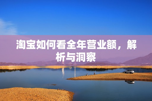 淘宝如何看全年营业额，解析与洞察