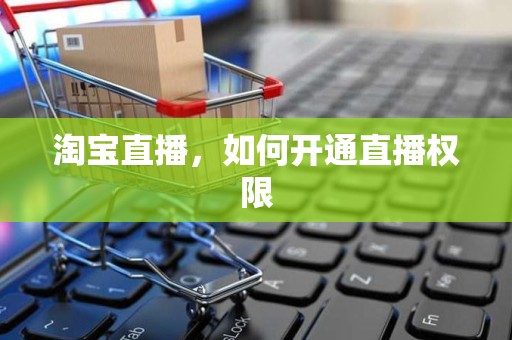 淘宝直播，如何开通直播权限