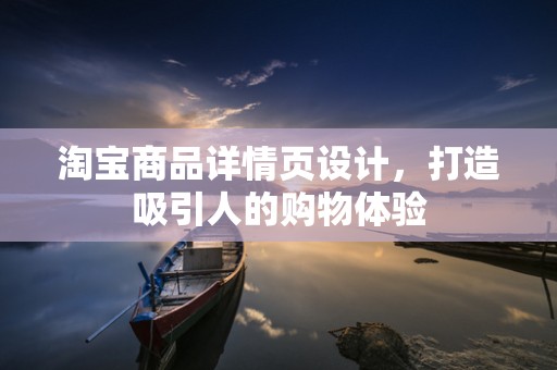 淘宝商品详情页设计，打造吸引人的购物体验