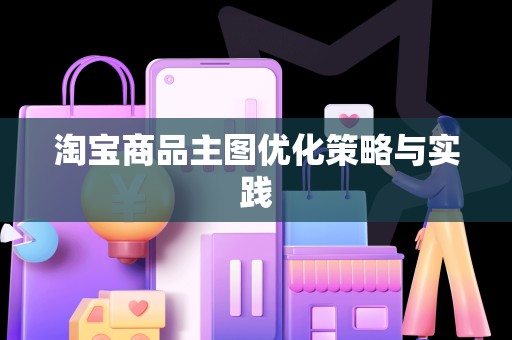 淘宝商品主图优化策略与实践