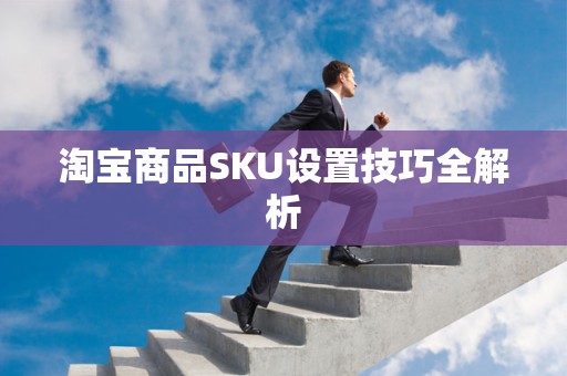 淘宝商品SKU设置技巧全解析