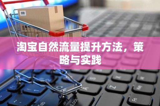 淘宝自然流量提升方法，策略与实践