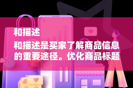 和描述
和描述是买家了解商品信息的重要途径。优化商品标题和描述，确保关键词的准确性和丰富性，有助于提高店铺的曝光率和点击率。同时，要注重标题和描述的独特性和吸引力，以吸引更多潜在买家的关注