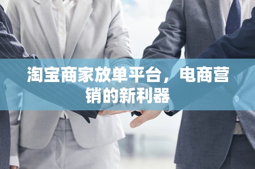 淘宝商家放单平台，电商营销的新利器
