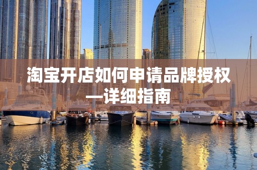 淘宝开店如何申请品牌授权—详细指南
