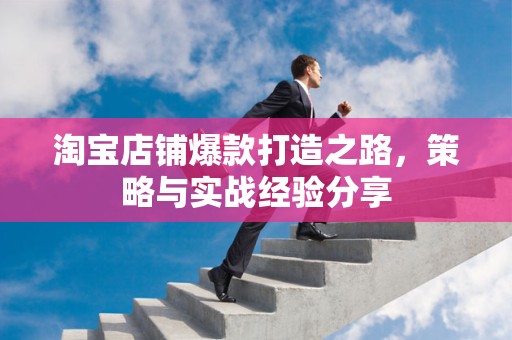 淘宝店铺爆款打造之路，策略与实战经验分享
