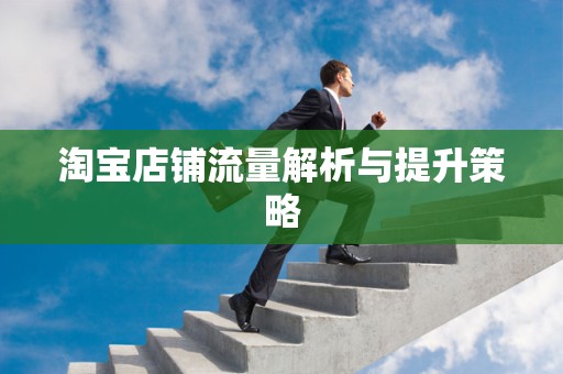 淘宝店铺流量解析与提升策略