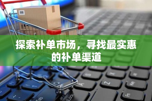探索补单市场，寻找最实惠的补单渠道