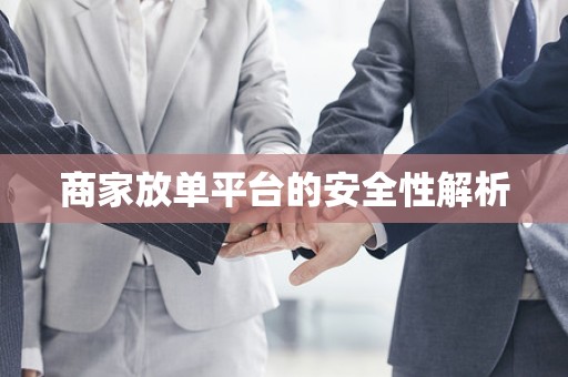 商家放单平台的安全性解析