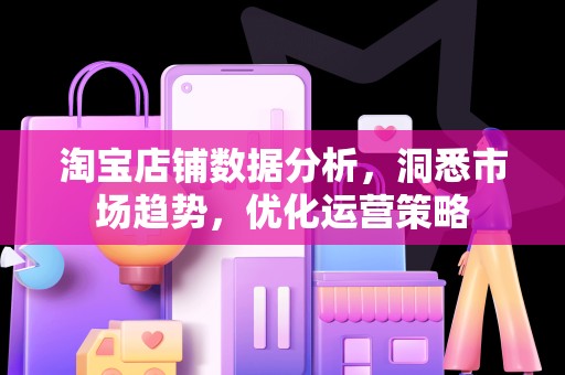 淘宝店铺数据分析，洞悉市场趋势，优化运营策略