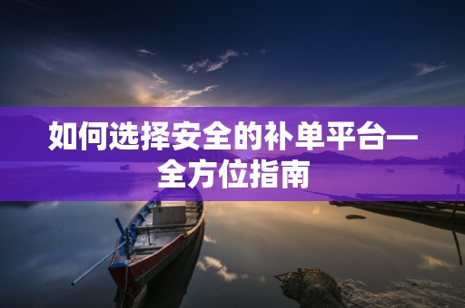 如何选择安全的补单平台—全方位指南