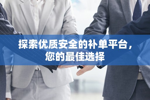 探索优质安全的补单平台，您的最佳选择