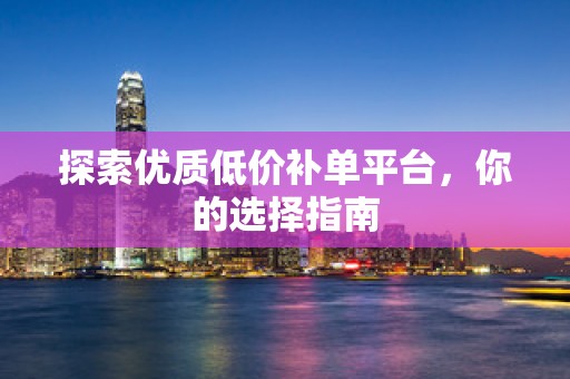 探索优质低价补单平台，你的选择指南