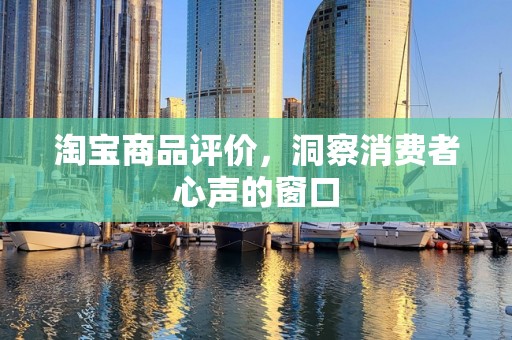 淘宝商品评价，洞察消费者心声的窗口