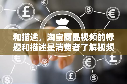 和描述，淘宝商品视频的标题和描述是消费者了解视频内容的重要途径。商家需要针对消费者的需求和搜索习惯，优化视频标题和描述，提高视频的曝光率