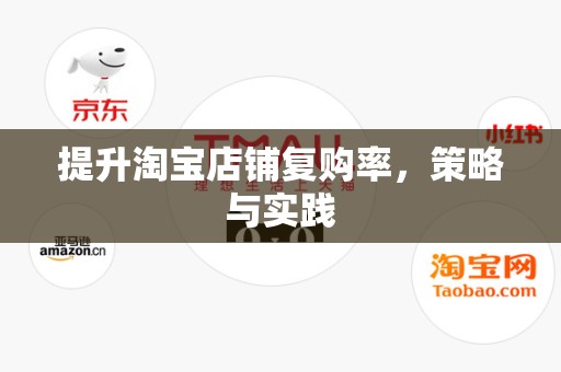 提升淘宝店铺复购率，策略与实践