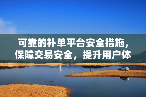 可靠的补单平台安全措施，保障交易安全，提升用户体验