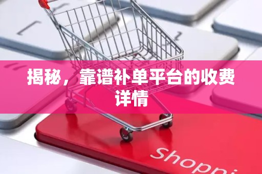 揭秘，靠谱补单平台的收费详情