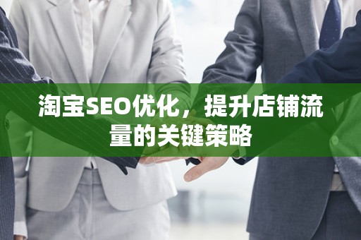 淘宝SEO优化，提升店铺流量的关键策略
