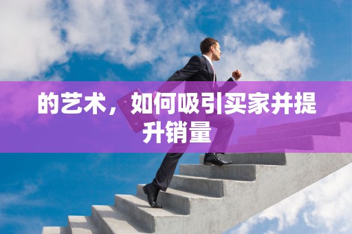 的艺术，如何吸引买家并提升销量