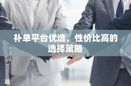 补单平台优选，性价比高的选择策略