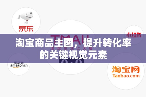 淘宝商品主图，提升转化率的关键视觉元素