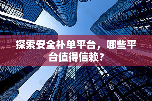 探索安全补单平台，哪些平台值得信赖？