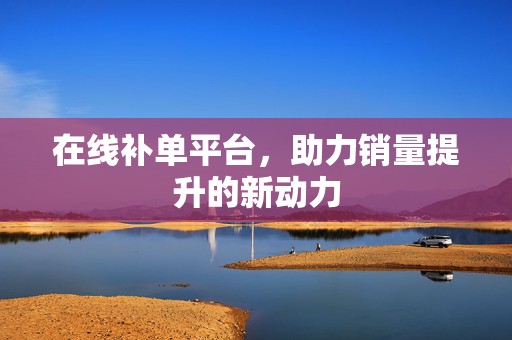 在线补单平台，助力销量提升的新动力