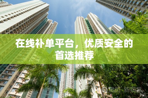 在线补单平台，优质安全的首选推荐