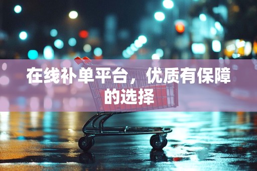 在线补单平台，优质有保障的选择