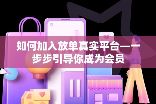 如何加入放单真实平台—一步步引导你成为会员