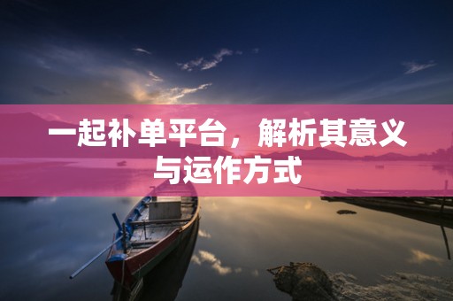 一起补单平台，解析其意义与运作方式