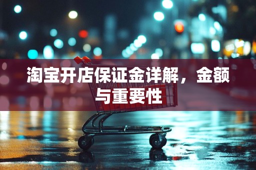 淘宝开店保证金详解，金额与重要性
