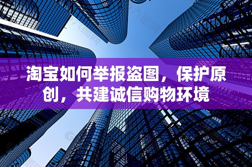 淘宝如何举报盗图，保护原创，共建诚信购物环境