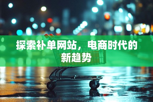 探索补单网站，电商时代的新趋势