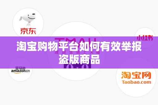 淘宝购物平台如何有效举报盗版商品