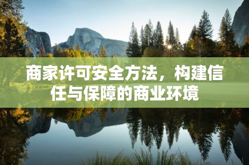 商家许可安全方法，构建信任与保障的商业环境