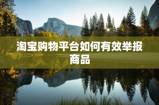 淘宝购物平台如何有效举报商品