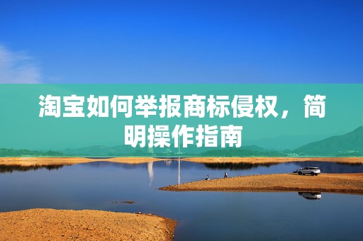 淘宝如何举报商标侵权，简明操作指南