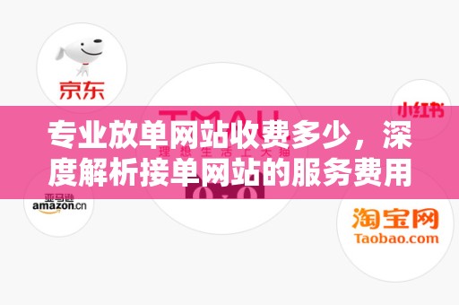 专业放单网站收费多少，深度解析接单网站的服务费用与服务质量