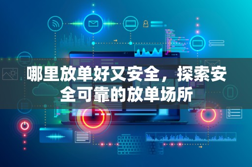 哪里放单好又安全，探索安全可靠的放单场所