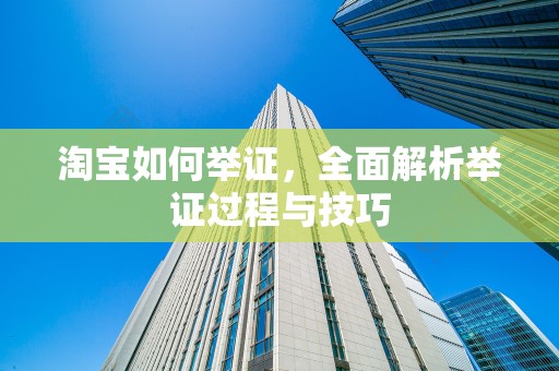 淘宝如何举证，全面解析举证过程与技巧