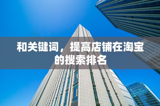 和关键词，提高店铺在淘宝的搜索排名