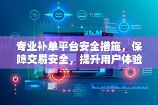 专业补单平台安全措施，保障交易安全，提升用户体验