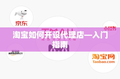 淘宝如何开设代理店—入门指南