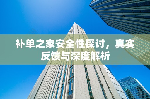 补单之家安全性探讨，真实反馈与深度解析