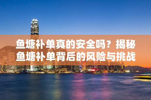 鱼塘补单真的安全吗？揭秘鱼塘补单背后的风险与挑战