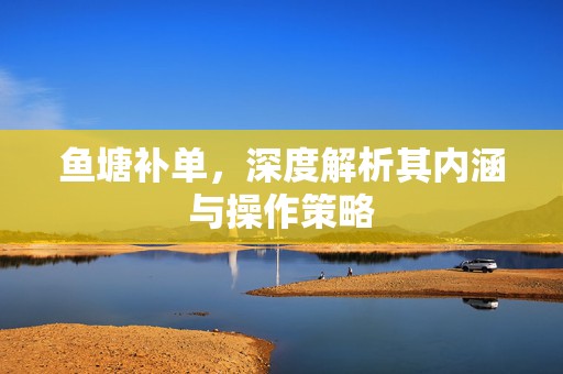 鱼塘补单，深度解析其内涵与操作策略