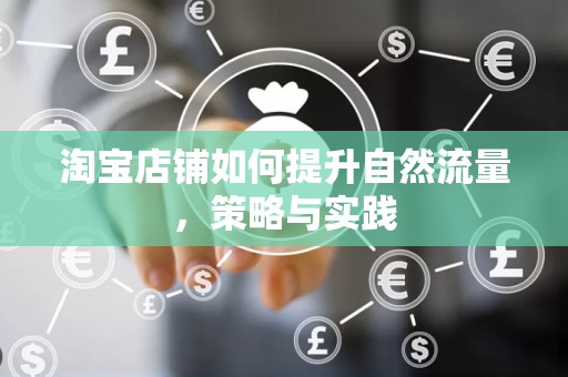 淘宝店铺如何提升自然流量，策略与实践